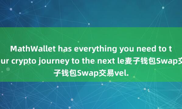 MathWallet has everything you need to take your crypto journey to the next le麦子钱包Swap交易vel.