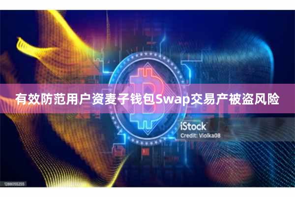 有效防范用户资麦子钱包Swap交易产被盗风险